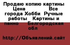 Продаю копию картины › Цена ­ 201 000 - Все города Хобби. Ручные работы » Картины и панно   . Белгородская обл.